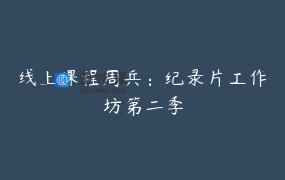 线上课程周兵：纪录片工作坊第二季