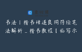 书法丨楷书褚遂良阴符经笔法解析_楷书教程【临写示范讲解-下】_鹿隐云艺艺术课堂