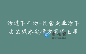活过下半场-民营企业活下去的战略实操方案线上课