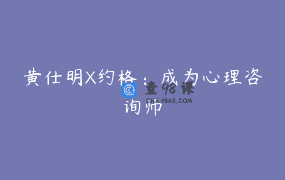 黄仕明X约格：成为心理咨询师