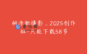 胡涂新摄影_2025创作班-只能下载58节