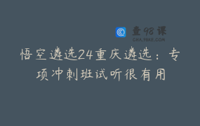 悟空遴选24重庆遴选：专项冲刺班试听很有用