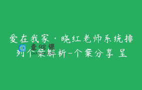 爱在我家·晓红老师系统排列个案解析-个案分享 呈现解读（心偶） 专业讲解_2