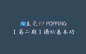 大鱼老师 POPPING【第二期】揭秘基本功