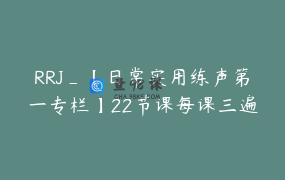 RRJ_【日常实用练声第一专栏】22节课每课三遍爬音阶1.讲解示范2.带练3.练声伴奏