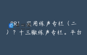 RRJ_实用练声专栏（二）？十三辙练声专栏。平台重点推荐课程