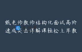 甄老师教师结构化面试高阶速成突击详解课轻松上岸教师编结构化_甄老师教师编面试