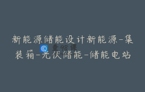 新能源储能设计新能源-集装箱-光伏储能-储能电站-储能电池