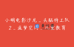 小明电影沙龙_头脑特工队2_盗梦空间_儿童教育