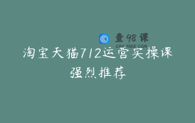 淘宝天猫712运营实操课强烈推荐
