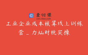 工业企业成本核算线上训练营_力灿财税实操