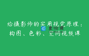 给摄影师的实用视觉原理：构图、色彩、空间视频课