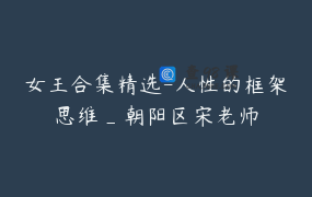 女王合集精选-人性的框架思维_朝阳区宋老师