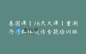 基因课【16天大课】重测序与群体遗传专题培训班