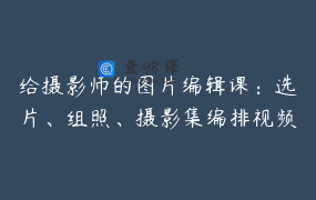 给摄影师的图片编辑课：选片、组照、摄影集编排视频课