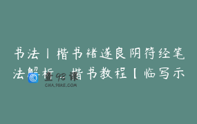 书法丨楷书褚遂良阴符经笔法解析_楷书教程【临写示范讲解-上】_鹿隐云艺艺术课堂