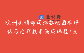 欧洲头颈部疾病吞咽困难评估与治疗技术高级课程1资料／证书／中文翻译／听课无忧