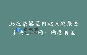 D5渲染器室内动画效果图宝典_一网一网没有鱼