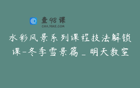水彩风景系列课程技法解锁课-冬季雪景篇_明天教室绘画