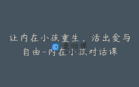 让内在小孩重生，活出爱与自由-内在小孩对话课