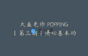 大鱼老师 POPPING【第三期】揭秘基本功