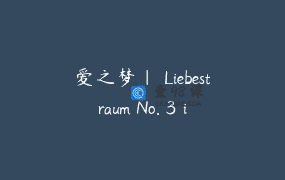 爱之梦｜ Liebestraum No. 3 in Ab Major