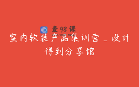 室内软装产品集训营_设计得到分享馆