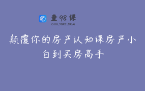 颠覆你的房产认知课房产小白到买房高手