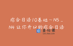 综合日语10基础~N5_N4 让你开口的综合日语课_日语朋友YC老师店铺有课