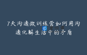 7天沟通微训练营如何用沟通化解生活中的矛盾