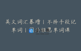 英文词汇暴增丨不择手段记单词丨国外雅思单词课