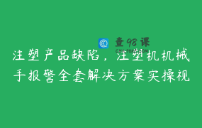 注塑产品缺陷，注塑机机械手报警全套解决方案实操视频课_注塑王安杰