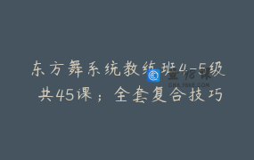 东方舞系统教练班4-5级 共45课；全套复合技巧花式变化叠加