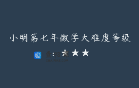 小明第七年微学大难度等级：★★★