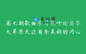 第七期歌曲学习包呼伦贝尔大草原天边有条美丽的河心愿天边的那一朵云游牧时光