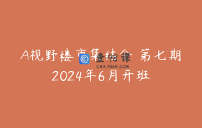 A视野楼市集结令 第七期2024年6月开班