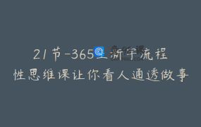 21节-365王新宇流程性思维课让你看人通透做事漂亮，成为识人办事高手 _ 博商课堂
