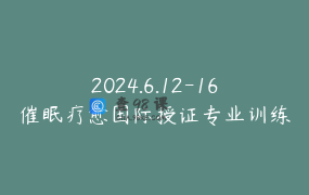 2024.6.12-16催眠疗愈国际授证专业训练模块B：障碍转化