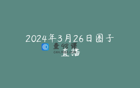2024年3月26日圈子直播