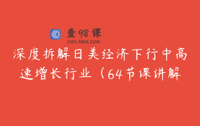 深度拆解日美经济下行中高速增长行业（64节课讲解行业及案例）_消费王王岑老师