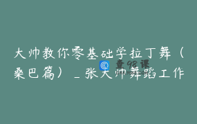 大帅教你零基础学拉丁舞（桑巴篇）_张大帅舞蹈工作室