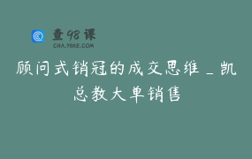顾问式销冠的成交思维_凯总教大单销售