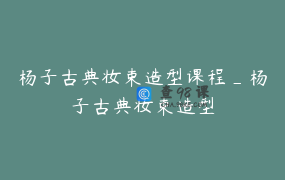 杨子古典妆束造型课程_杨子古典妆束造型