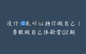 没什么能够阻挡你做自己｜勇敢做自己体验营02期