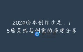 2024绘本创作沙龙：15场灵感与创意的深度分享