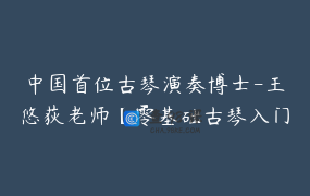 中国首位古琴演奏博士-王悠荻老师【零基础古琴入门】课程_王悠荻