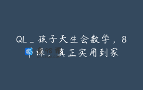 QL_孩子天生会数学，8节课，真正实用到家