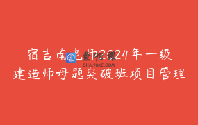 宿吉南老师2024年一级建造师母题突破班项目管理_建造师陈洁