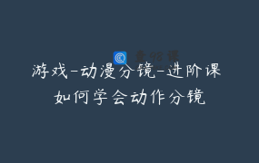 游戏-动漫分镜-进阶课 如何学会动作分镜