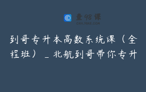 到哥专升本高数系统课（全程班）_北航到哥带你专升本只教高数，非帅哥